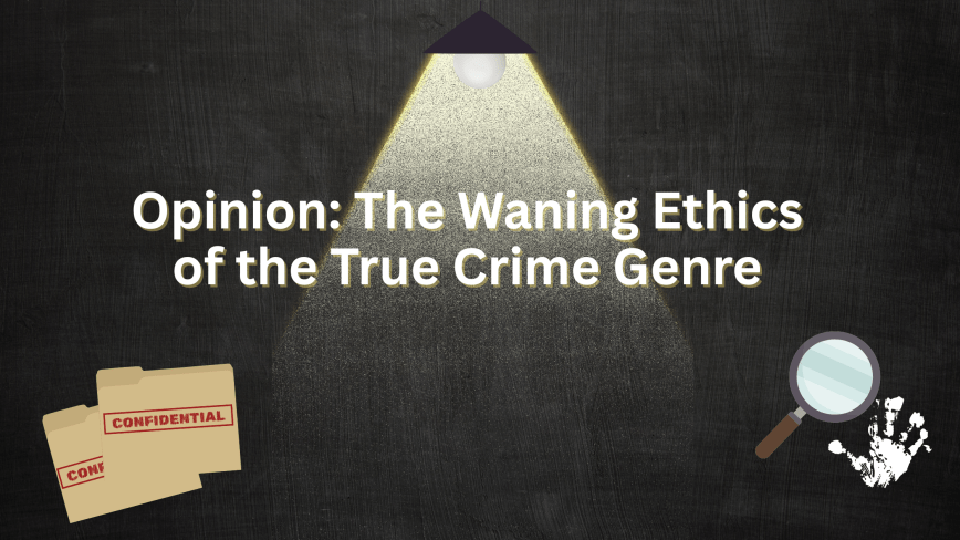 Opinion: The Waning Ethics of the True Crime Genre